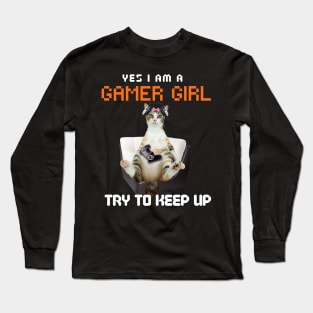 Yes, I Am A Gamer Girl, Try to Keep Up Long Sleeve T-Shirt